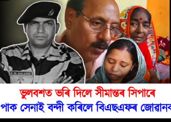 ভুলবশত ভৰি দিলে সীমান্তৰ সিপাৰে : পাক সেনাই বন্দী কৰিলে বিএছএফৰ জোৱানক