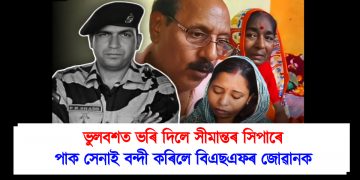 ভুলবশত ভৰি দিলে সীমান্তৰ সিপাৰে : পাক সেনাই বন্দী কৰিলে বিএছএফৰ জোৱানক