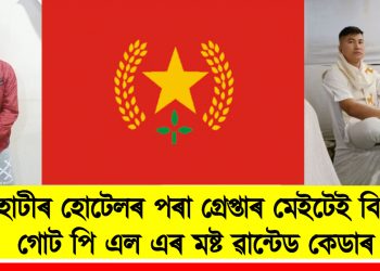 গুৱাহাটীৰ হোটেলৰ পৰা গ্ৰেপ্তাৰ মেইটেই গোট পি এল এৰ মষ্ট ৱান্টেড কেডাৰ
