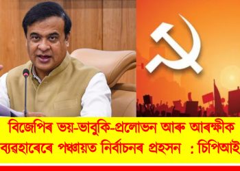 বিজেপিৰ ভয়-ভাবুকি-প্ৰলোভন আৰু আৰক্ষীক অপব্যৱহাৰেৰে পঞ্চায়ত নিৰ্বাচনৰ প্ৰহসন  : চিপিআই(এম)