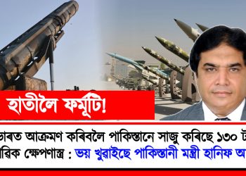 ভাৰতক আক্ৰমণ কৰিবলৈ পাকিস্তানে সাজু কৰিছে ১৩০ টা পাৰমাণৱিক ক্ষেপণাস্ত্ৰ : ভয় খুৱাইছে পাকিস্তানী মন্ত্ৰী হানিফ আব্বাছীৰ