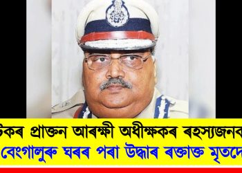 কৰ্ণাটকৰ প্ৰাক্তন আৰক্ষী অধীক্ষকৰ ৰহস্যজনক মৃত্যু : বেংগালুৰু ঘৰৰ পৰা উদ্ধাৰ ৰক্তাক্ত মৃতদেহ
