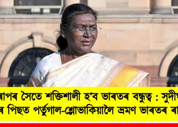 ইউৰোপৰ সৈতে শক্তিশালী হ’ব ভাৰতৰ বন্ধুত্ব : সুদীৰ্ঘ তিনি দশকৰ পিছত পৰ্তুগাল-শ্লোভাকিয়ালৈ ভ্ৰমণ ভাৰতৰ ৰাষ্ট্ৰপতিৰ