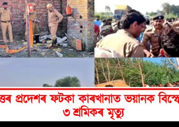 উত্তৰ প্ৰদেশৰ ফটকা কাৰখানাত ভয়ানক বিস্ফোৰণ : ৩ শ্ৰমিকৰ মৃত্যু