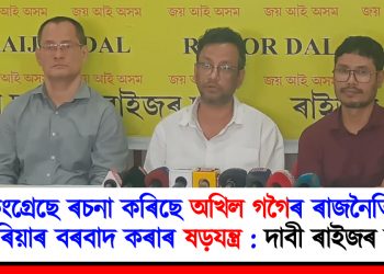 কংগ্ৰেছে ৰচনা কৰিছে অখিল গগৈৰ ৰাজনৈতিক কেৰিয়াৰ বৰবাদ কৰাৰ ষড়যন্ত্ৰ : দাবী ৰাইজৰ দলৰ