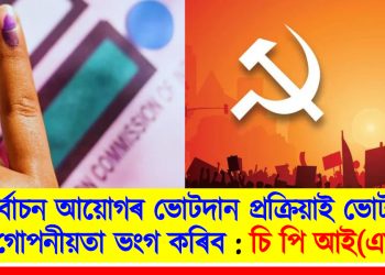 নিৰ্বাচন আয়োগৰ ভোটদান প্ৰক্ৰিয়াই ভোটাৰৰ গোপনীয়তা ভংগ কৰিব : চি পি আই(এম)