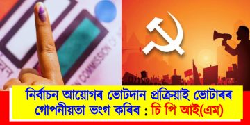 নিৰ্বাচন আয়োগৰ ভোটদান প্ৰক্ৰিয়াই ভোটাৰৰ গোপনীয়তা ভংগ কৰিব : চি পি আই(এম)