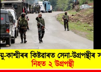 জম্মু-কাশ্মীৰৰ কিষ্টৱাৰত সেনা-উগ্ৰপন্থীৰ সংঘৰ্ষ : নিহত ২ উগ্ৰপন্থী