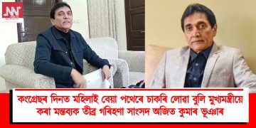 কংগ্ৰেছৰ দিনত মহিলাই বেয়া পথেৰে চাকৰি লোৱা বুলি মুখ্যমন্ত্ৰীয়ে কৰা মন্তব্যক তীব্ৰ গৰিহণা সাংসদ অজিত কুমাৰ ভূঞাৰ