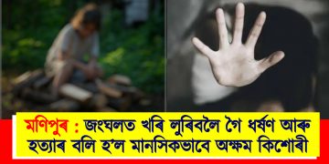 মণিপুৰ : জংঘলত খৰি লুৰিবলৈ গৈ ধৰ্ষণ আৰু হত্যাৰ বলি হ’ল মানসিকভাবে অক্ষম কিশোৰী