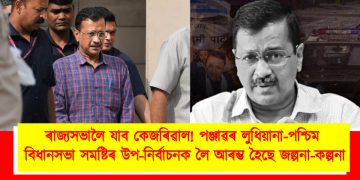 ৰাজ্যসভালৈ যাব কেজৰিৱাল! পঞ্জাৱৰ লুধিয়ানা-পশ্চিম বিধানসভা সমষ্টিৰ উপ-নিৰ্বাচনক লৈ আৰম্ভ হৈছে জল্পনা-কল্পনা