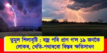 তুমুল শিলাবৃষ্টি : বজ্ৰ পৰি প্ৰাণ গ’ল ১৯ জনকৈ লোকৰ, খেতি-পথাৰৰো বিস্তৰ ক্ষতিসাধন
