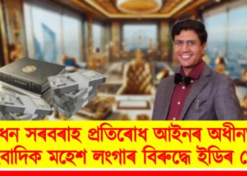 ধন সৰবৰাহ প্ৰতিৰোধ আইনৰ অধীনত সাংবাদিক মহেশ লংগাৰ বিৰুদ্ধে ইডিৰ গোচৰ