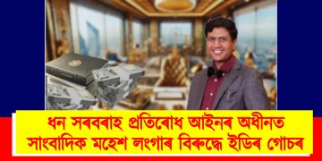 ধন সৰবৰাহ প্ৰতিৰোধ আইনৰ অধীনত সাংবাদিক মহেশ লংগাৰ বিৰুদ্ধে ইডিৰ গোচৰ