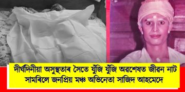 দীৰ্ঘদিনীয়া অসুস্থতাৰ সৈতে যুঁজি যুঁজি অৱশেষত জীৱন নাট সামৰিলে জনপ্ৰিয় মঞ্চ অভিনেতা সাজিদ আহমেদে