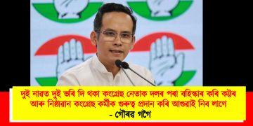 দুই নাৱত দুই ভৰি দি থকা কংগ্ৰেছ নেতাক দলৰ পৰা বহিস্কাৰ কৰি কট্টৰ আৰু নিষ্ঠাৱান কংগ্ৰেছ কৰ্মীক গুৰুত্ব প্ৰদান কৰি আগুৱাই নিব লাগে : গৌৰৱ গগৈ