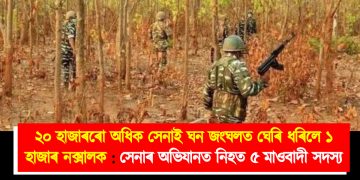 ২০ হাজাৰৰো অধিক সেনাই ঘন জংঘলত ঘেৰি ধৰিলে ১ হাজাৰ নক্সালক : সেনাৰ অভিযানত নিহত ৫ মাওবাদী সদস্য