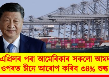 ১০ এপ্ৰিলৰ পৰা আমেৰিকাৰ সকলো আমদানিৰ ওপৰত চীনে আৰোপ কৰিব ৩৪% শুল্ক