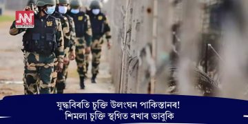যুদ্ধবিৰতি চুক্তি উলংঘন পাকিস্তানৰ! শিমলা চুক্তি স্থগিত ৰখাৰ ভাবুকি