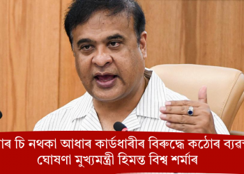এন আৰ চি নথকা আধাৰ কাৰ্ডধাৰীৰ বিৰুদ্ধে কঠোৰ ব্যৱস্থাৰ ঘোষণা মুখ্যমন্ত্ৰী হিমন্ত বিশ্ব শৰ্মাৰ