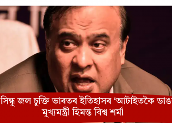 নেহৰুৰ সিন্ধু জল চুক্তি ভাৰতৰ ইতিহাসৰ ‘আটাইতকৈ ডাঙৰ ভুল’: মুখ্যমন্ত্ৰী হিমন্ত বিশ্ব শৰ্মা