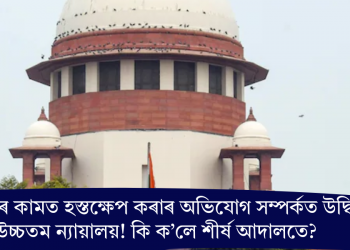 চৰকাৰৰ কামত হস্তক্ষেপ কৰাৰ অভিযোগ সম্পৰ্কত উদ্বিগ্ন উচ্চতম ন্যায়ালয়! কি ক’লে শীৰ্ষ আদালতে?