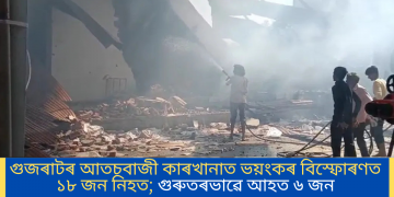 গুজৰাটৰ আতচবাজী কাৰখানাত ভয়ংকৰ বিস্ফোৰণত ১৮ জন নিহত; গুৰুতৰভাৱে আহত ৬ জন