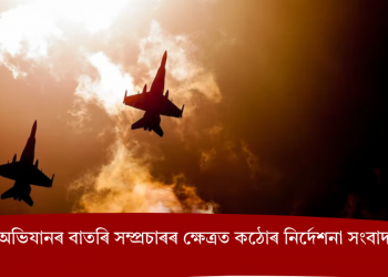 প্ৰতিৰক্ষা অভিযানৰ বাতৰি সম্প্ৰচাৰৰ ক্ষেত্ৰত কঠোৰ নিৰ্দেশনা সংবাদ মাধ্যমলৈ