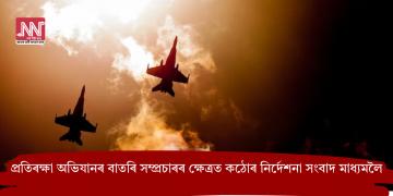 প্ৰতিৰক্ষা অভিযানৰ বাতৰি সম্প্ৰচাৰৰ ক্ষেত্ৰত কঠোৰ নিৰ্দেশনা সংবাদ মাধ্যমলৈ