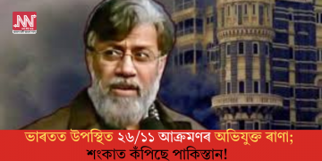 ভাৰতত উপস্থিত ২৬/১১ আক্ৰমণৰ অভিযুক্ত ৰাণা; শংকাত কঁপিছে পাকিস্তান!  