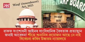ৱাকফ সংশোধনী আইনৰ সাংবিধানিক বৈধতাক প্ৰত্যাহ্বান জনাই আবেদন! শীঘ্ৰে শুনানিৰ প্ৰয়োজন আছে নে নাই বিবেচনা কৰিব উচ্চতম ন্যায়ালয়ে