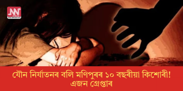 যৌন নিৰ্যাতনৰ বলি মণিপুৰৰ ১০ বছৰীয়া কিশোৰী! এজন গ্ৰেপ্তাৰ