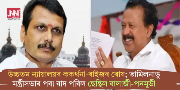 উচ্চতম ন্যায়ালয়ৰ ককৰ্থনা-ৰাইজৰ ৰোষ; তামিলনাডু মন্ত্ৰীসভাৰ পৰা বাদ পৰিল ছেন্থিল বালাজী-পনমুডী