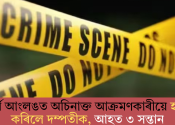 কাৰ্বি আংলঙত অচিনাক্ত আক্ৰমণকাৰীয়ে হত্যা কৰিলে দম্পতীক, আহত ৩ সন্তান