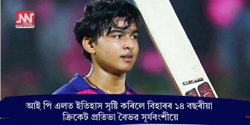 আই পি এলত ইতিহাস সৃষ্টি কৰিলে বিহাৰৰ ১৪ বছৰীয়া ক্ৰিকেট প্ৰতিভা বৈভৱ সূৰ্যবংশীয়ে