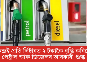 কেন্দ্ৰই প্ৰতি লিটাৰত ২ টকাকৈ বৃদ্ধি কৰিছে পেট্ৰ’ল আৰু ডিজেলৰ আবকাৰী শুল্ক