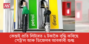 কেন্দ্ৰই প্ৰতি লিটাৰত ২ টকাকৈ বৃদ্ধি কৰিছে পেট্ৰ’ল আৰু ডিজেলৰ আবকাৰী শুল্ক