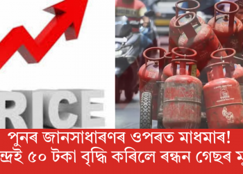 পুনৰ জানসাধাৰণৰ ওপৰত মাধমাৰ! কেন্দ্ৰই ৫০ টকা বৃদ্ধি কৰিলে ৰন্ধন গেছৰ মূল্য