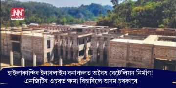 হাইলাকান্দিৰ ইনাৰলাইন বনাঞ্চলত অবৈধ বেটেলিয়ন নিৰ্মাণ! এনজিটিৰ ওচৰত ক্ষমা বিচাৰিলে অসম চৰকাৰে