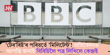 ‘টেৰ’ৰিষ্ট’ৰ পৰিৱৰ্তে ‘মিলিটেন্ট’! প্ৰতিবেদনত আপত্তি জনাই বিবিচিলৈ পত্ৰ লিখিলে কেন্দ্ৰই