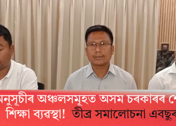 ষষ্ঠ অনুসূচীৰ অঞ্চলসমূহত অসম চৰকাৰৰ শোচনীয় শিক্ষা ব্যৱস্থা! তীব্ৰ সমালোচনা এবছুৰ