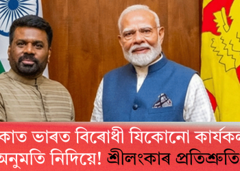 শ্ৰীলংকাত ভাৰত বিৰোধী যিকোনো কাৰ্যকলাপৰ অনুমতি নিদিয়ে! শ্ৰীলংকাৰ প্ৰতিশ্ৰুতি