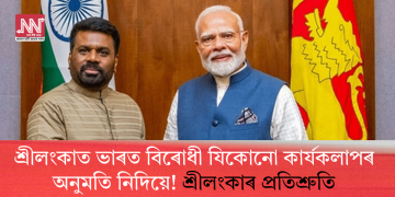 শ্ৰীলংকাত ভাৰত বিৰোধী যিকোনো কাৰ্যকলাপৰ অনুমতি নিদিয়ে! শ্ৰীলংকাৰ প্ৰতিশ্ৰুতি