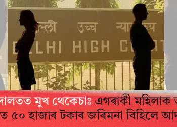 আদালতত মুখ থেকেচাঃ এগৰাকী মহিলাক ভুৱা গোচৰত ৫০ হাজাৰ টকাৰ জৰিমনা বিহিলে আদালতে