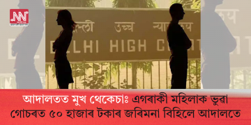 আদালতত মুখ থেকেচাঃ এগৰাকী মহিলাক ভুৱা গোচৰত ৫০ হাজাৰ টকাৰ জৰিমনা বিহিলে আদালতে