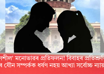 ‘ৰক্ষণশীল’ মনোভাৱৰ প্ৰতিফলন! বিবাহৰ প্ৰতিশ্ৰুতিৰে সহমতৰ যৌন সম্পৰ্কক ধৰ্ষণ নহয় আখ্যা সৰ্বোচ্চ ন্যায়ালয়ৰ