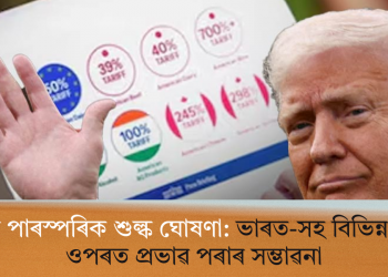ট্ৰাম্পৰ পাৰস্পৰিক শুল্ক ঘোষণা: ভাৰত-সহ বিভিন্ন দেশৰ ওপৰত প্ৰভাৱ পৰাৰ সম্ভাৱনা