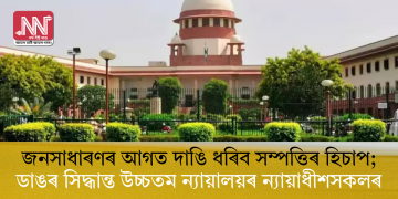 জনসাধাৰণৰ আগত দাঙি ধৰিব সম্পত্তিৰ হিচাপ; ডাঙৰ সিদ্ধান্ত উচ্চতম ন্যায়ালয়ৰ ন্যায়াধীশসকলৰ