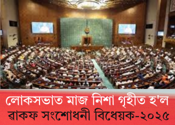 লোকসভাত মাজ নিশা গৃহীত হ’ল ৱাকফ সংশোধনী বিধেয়ক-২০২৫