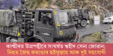 কাশ্মীৰত উগ্ৰপন্থীৰে সংঘৰ্ষত শ্বহীদ সেনা জোৱান; নিহত জৈছ কমাণ্ডাৰ ছইফুল্লাহ আৰু দুই সহযোগী